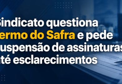 Sindicato questiona termo do Safra e pede suspensão de assinaturas até esclarecimentos